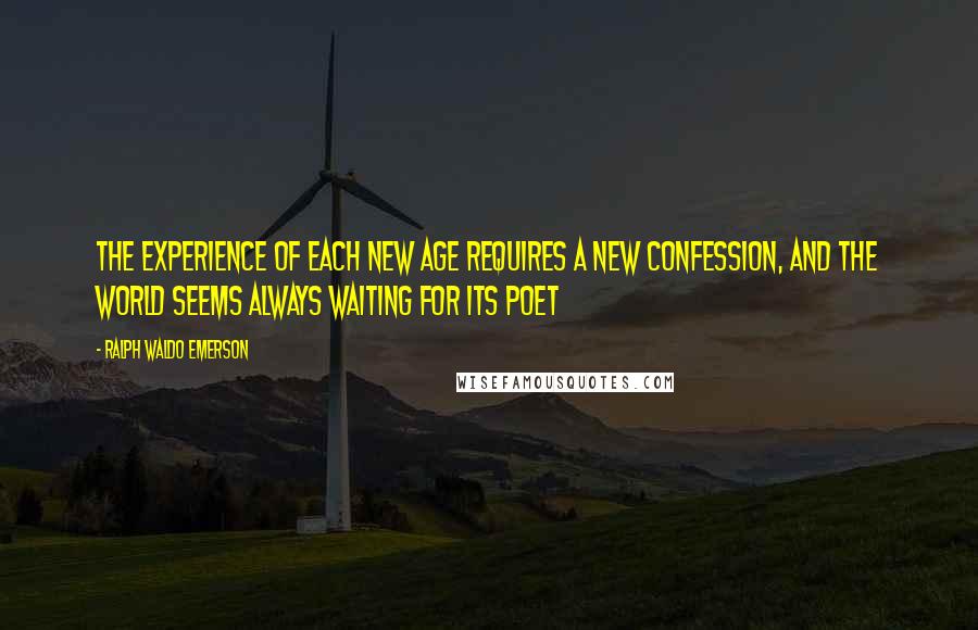 Ralph Waldo Emerson Quotes: The experience of each new age requires a new confession, and the world seems always waiting for its poet