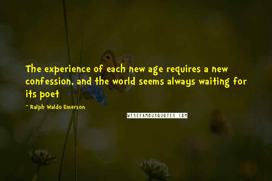 Ralph Waldo Emerson Quotes: The experience of each new age requires a new confession, and the world seems always waiting for its poet