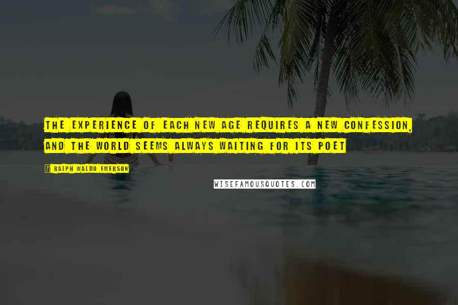 Ralph Waldo Emerson Quotes: The experience of each new age requires a new confession, and the world seems always waiting for its poet