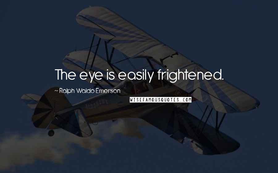 Ralph Waldo Emerson Quotes: The eye is easily frightened.