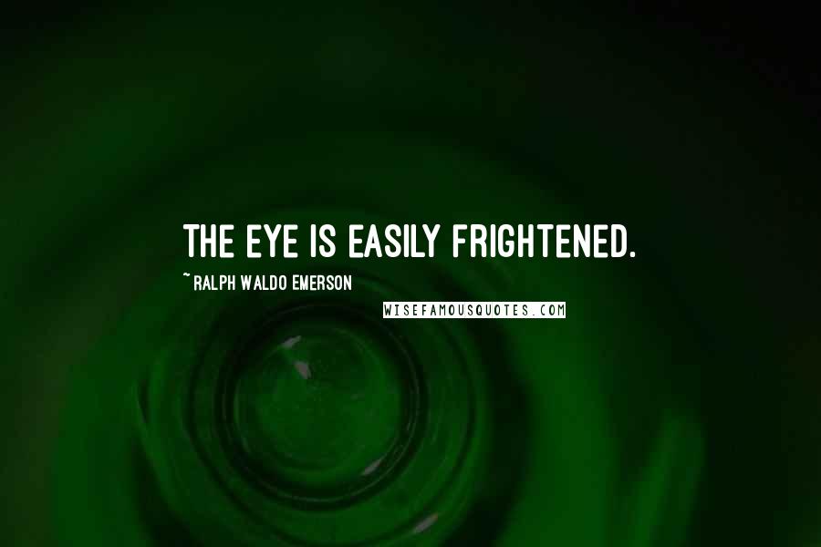 Ralph Waldo Emerson Quotes: The eye is easily frightened.