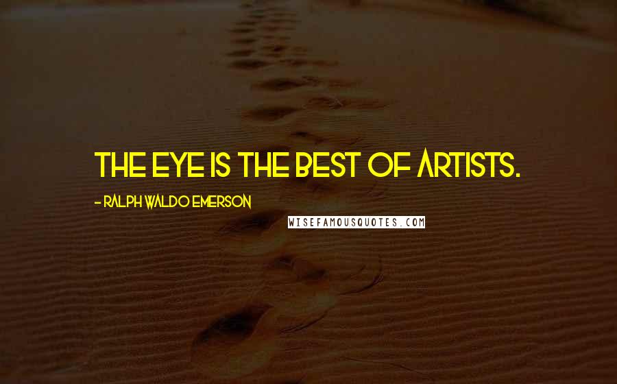 Ralph Waldo Emerson Quotes: The eye is the best of artists.