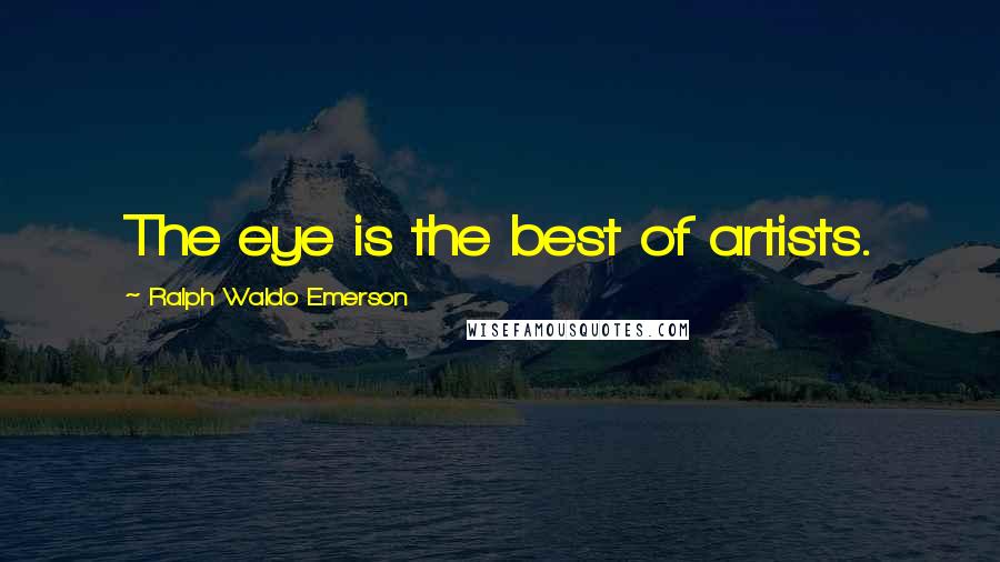 Ralph Waldo Emerson Quotes: The eye is the best of artists.