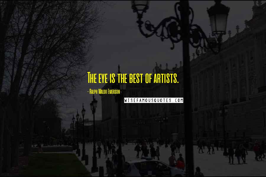 Ralph Waldo Emerson Quotes: The eye is the best of artists.