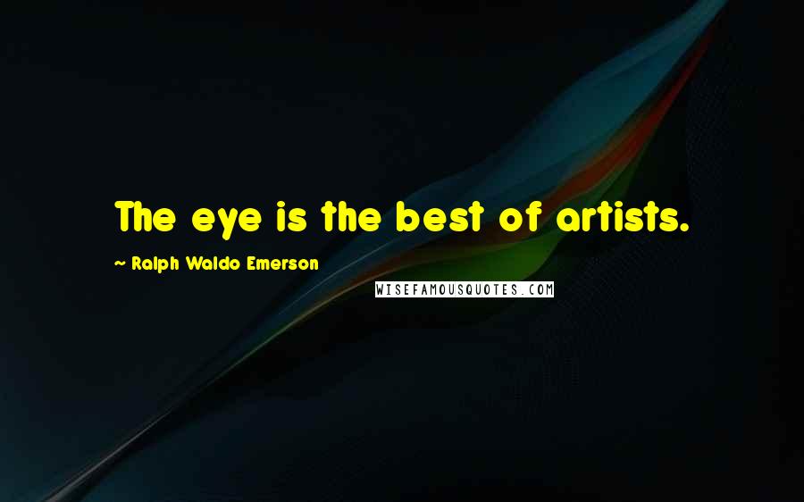 Ralph Waldo Emerson Quotes: The eye is the best of artists.