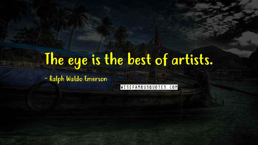 Ralph Waldo Emerson Quotes: The eye is the best of artists.