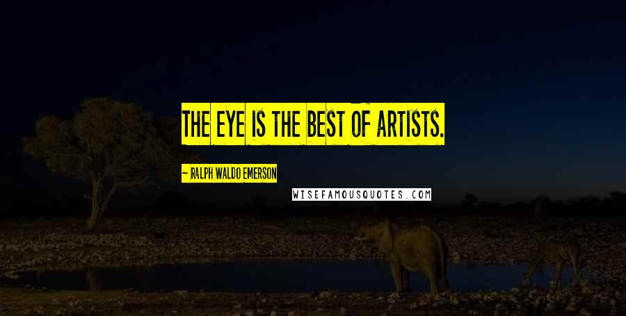 Ralph Waldo Emerson Quotes: The eye is the best of artists.