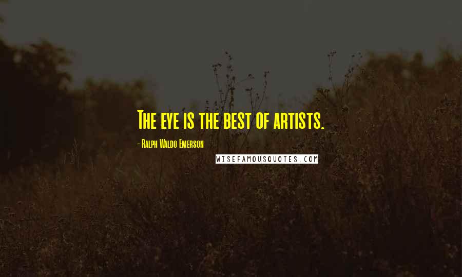 Ralph Waldo Emerson Quotes: The eye is the best of artists.