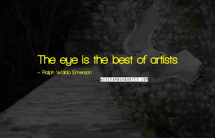 Ralph Waldo Emerson Quotes: The eye is the best of artists.