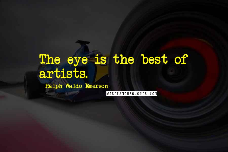 Ralph Waldo Emerson Quotes: The eye is the best of artists.