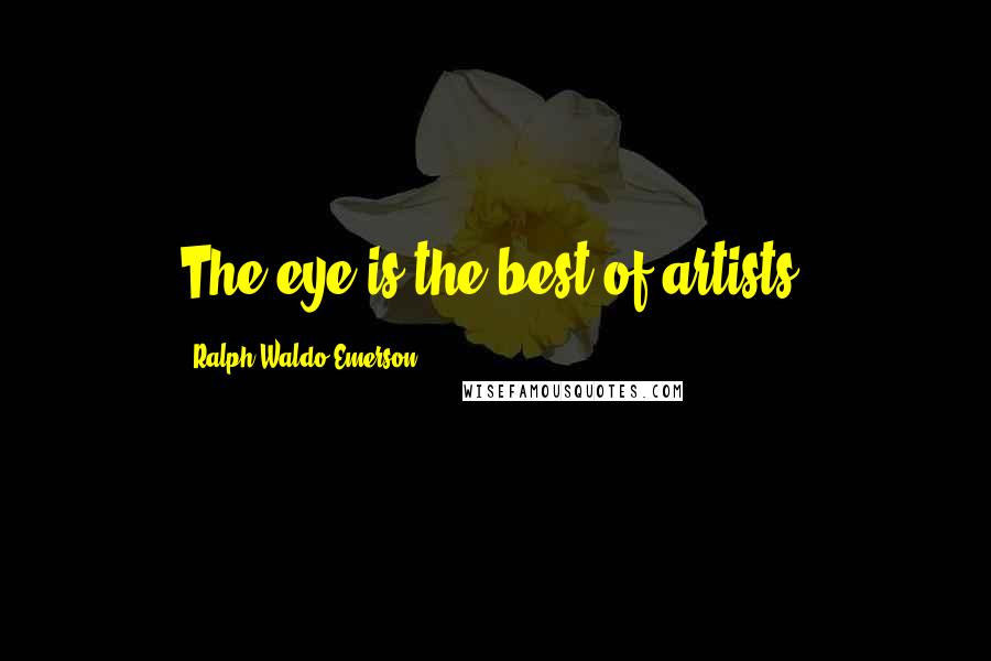 Ralph Waldo Emerson Quotes: The eye is the best of artists.