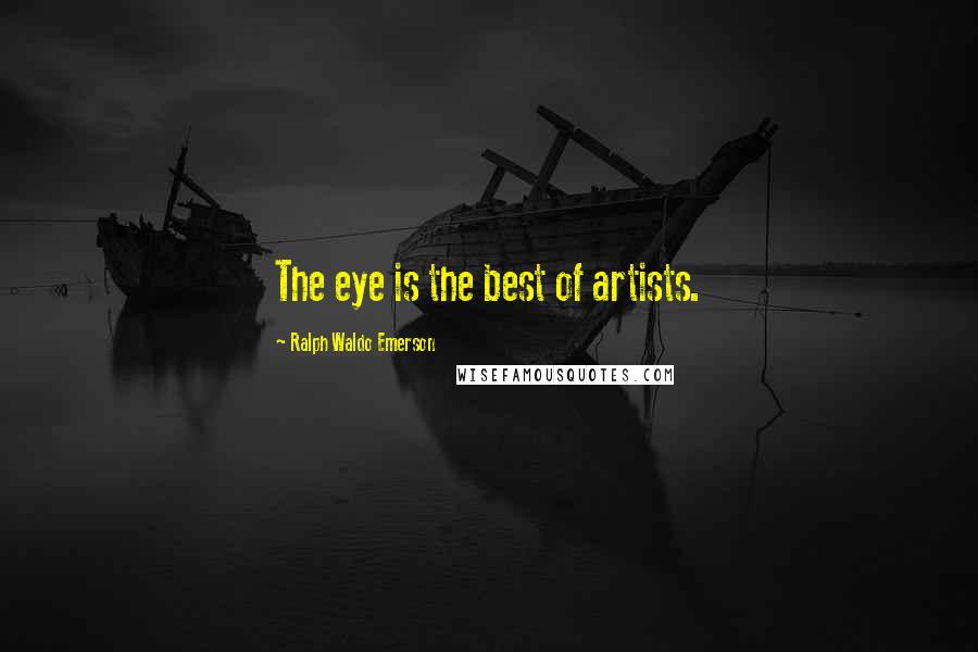 Ralph Waldo Emerson Quotes: The eye is the best of artists.