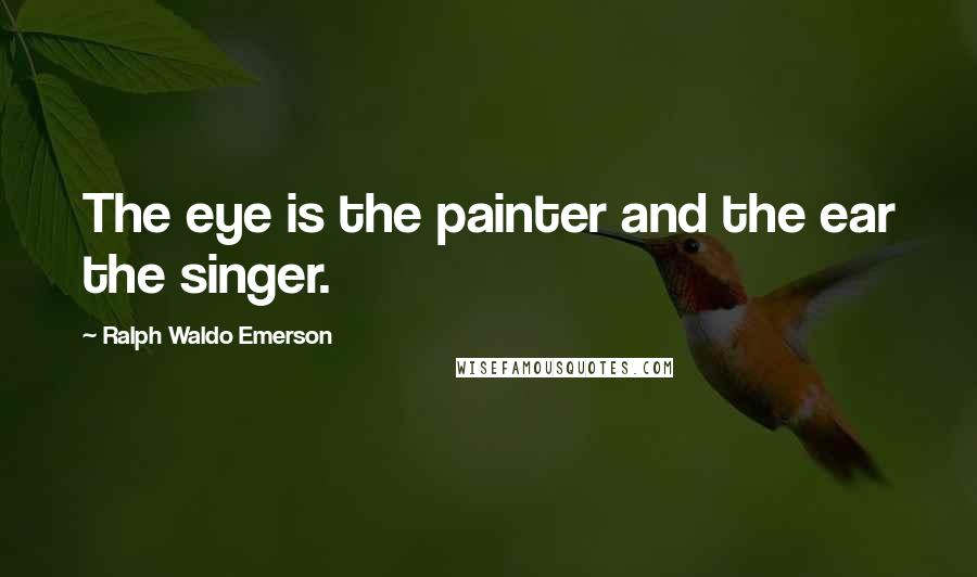 Ralph Waldo Emerson Quotes: The eye is the painter and the ear the singer.