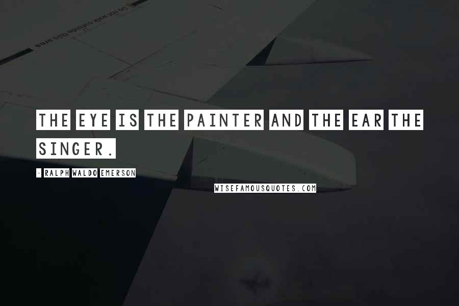 Ralph Waldo Emerson Quotes: The eye is the painter and the ear the singer.