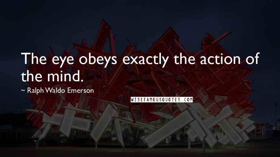 Ralph Waldo Emerson Quotes: The eye obeys exactly the action of the mind.