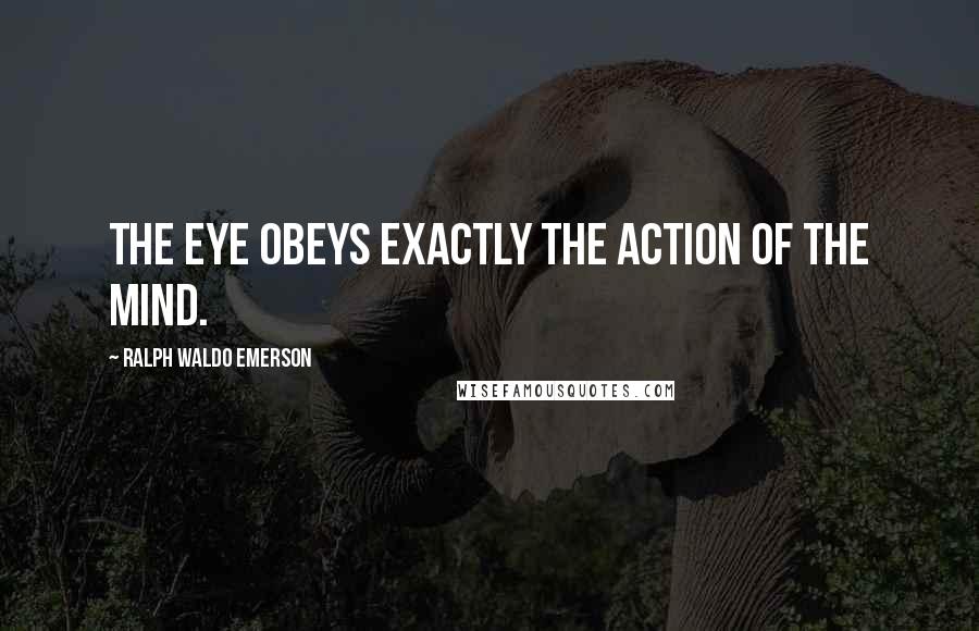 Ralph Waldo Emerson Quotes: The eye obeys exactly the action of the mind.