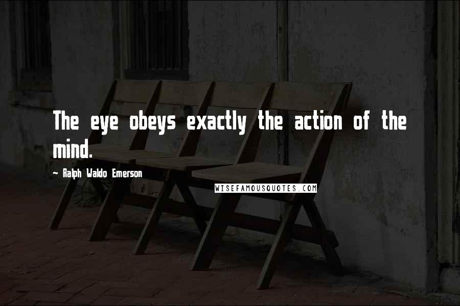 Ralph Waldo Emerson Quotes: The eye obeys exactly the action of the mind.