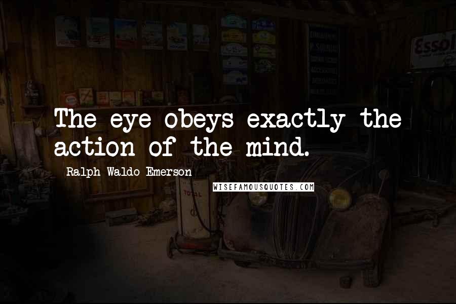 Ralph Waldo Emerson Quotes: The eye obeys exactly the action of the mind.