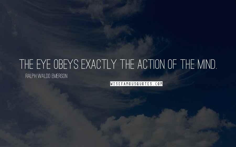 Ralph Waldo Emerson Quotes: The eye obeys exactly the action of the mind.