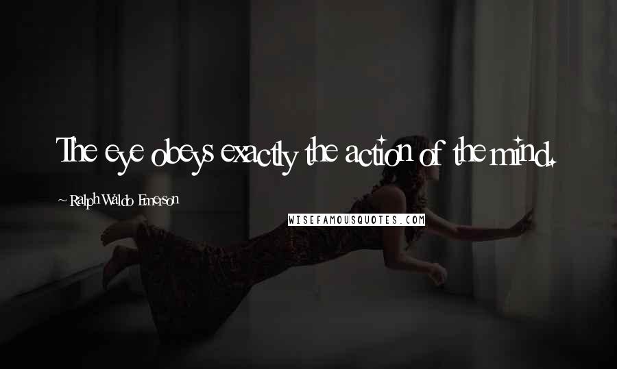 Ralph Waldo Emerson Quotes: The eye obeys exactly the action of the mind.