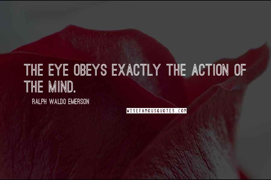 Ralph Waldo Emerson Quotes: The eye obeys exactly the action of the mind.