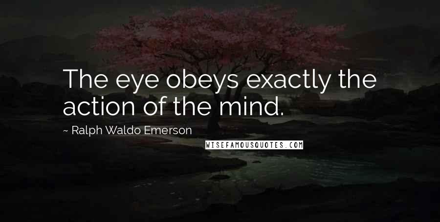 Ralph Waldo Emerson Quotes: The eye obeys exactly the action of the mind.