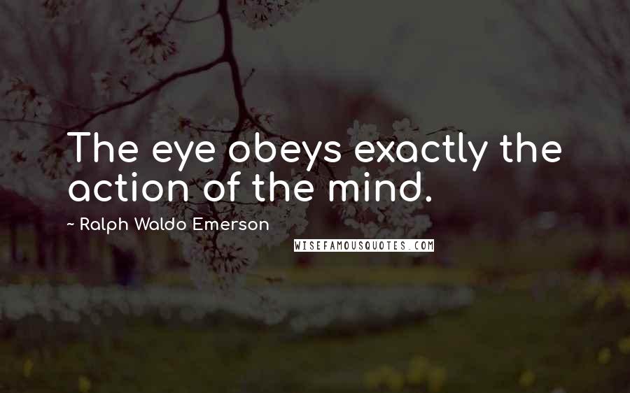 Ralph Waldo Emerson Quotes: The eye obeys exactly the action of the mind.