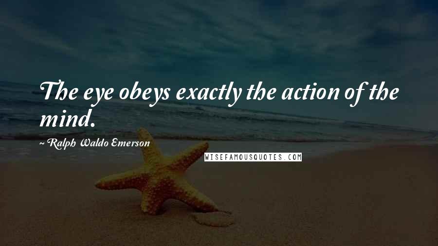 Ralph Waldo Emerson Quotes: The eye obeys exactly the action of the mind.