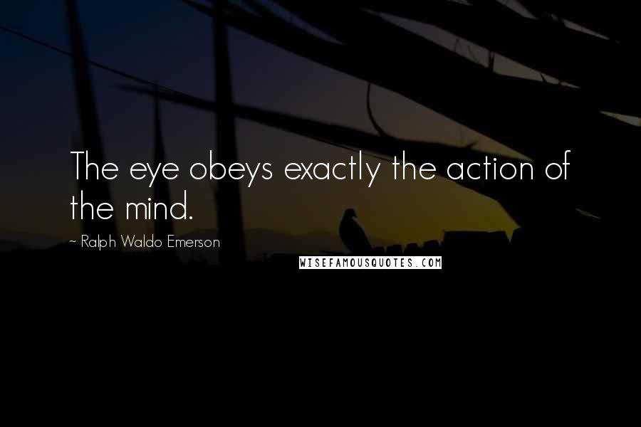 Ralph Waldo Emerson Quotes: The eye obeys exactly the action of the mind.