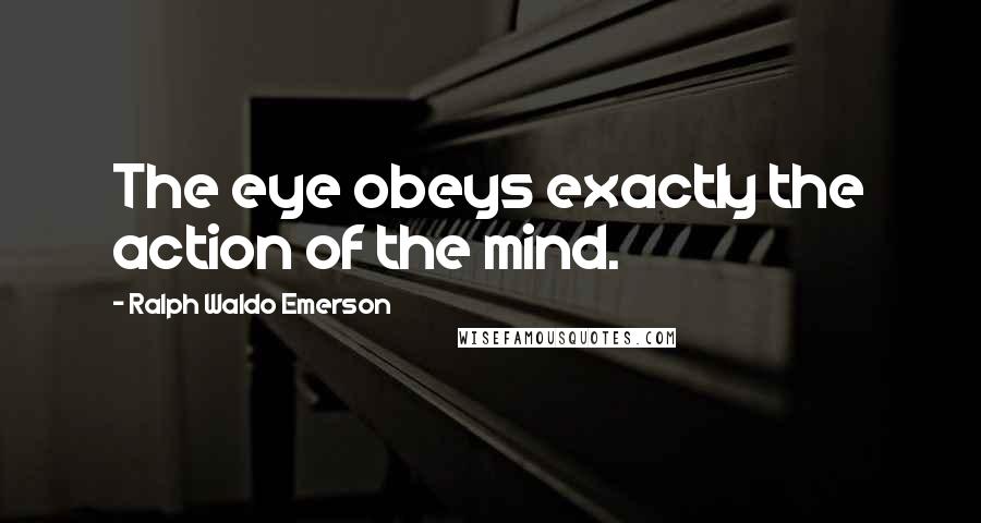 Ralph Waldo Emerson Quotes: The eye obeys exactly the action of the mind.