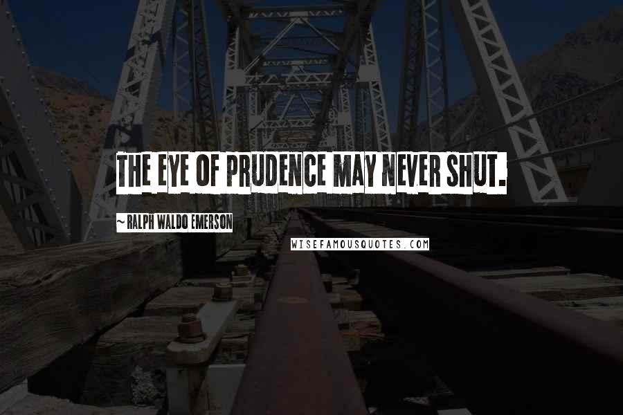 Ralph Waldo Emerson Quotes: The eye of prudence may never shut.