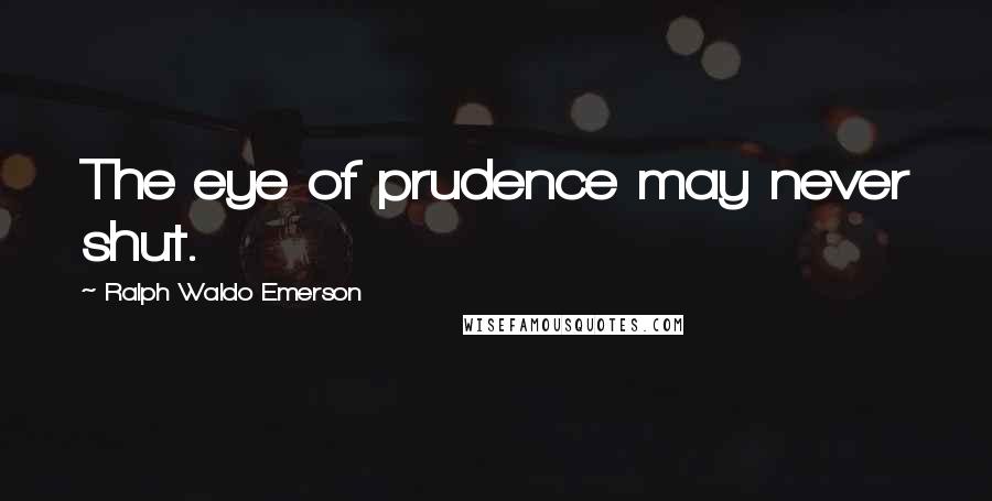 Ralph Waldo Emerson Quotes: The eye of prudence may never shut.