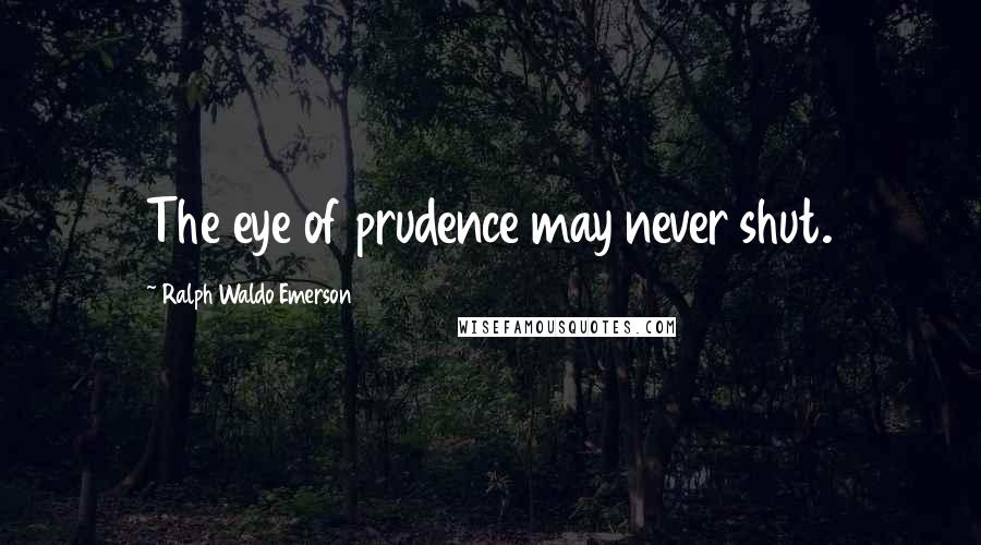 Ralph Waldo Emerson Quotes: The eye of prudence may never shut.