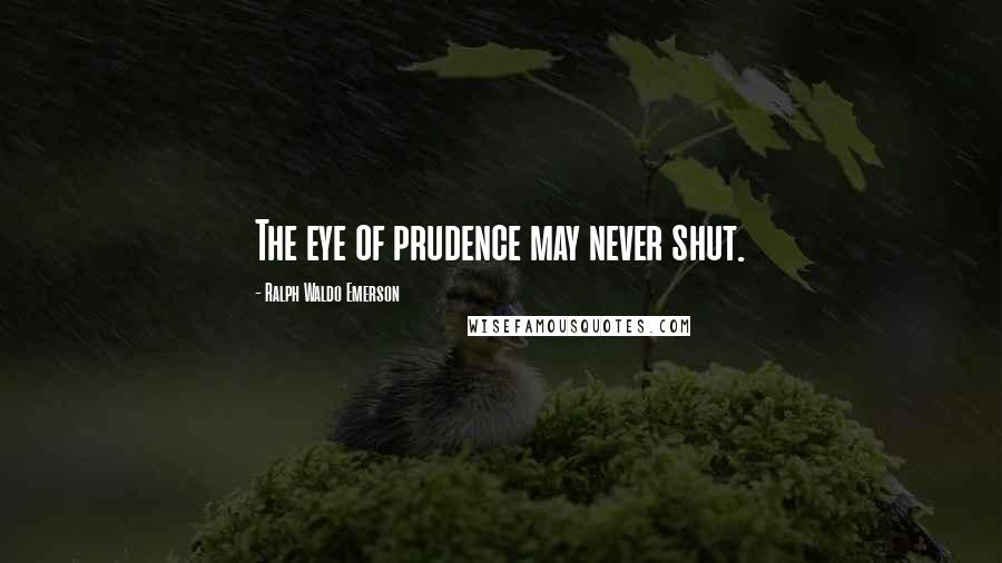 Ralph Waldo Emerson Quotes: The eye of prudence may never shut.