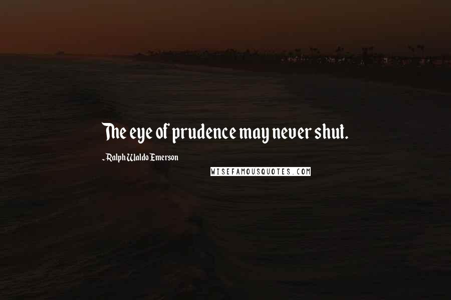 Ralph Waldo Emerson Quotes: The eye of prudence may never shut.