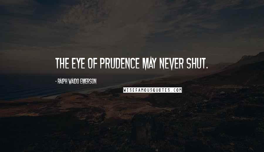 Ralph Waldo Emerson Quotes: The eye of prudence may never shut.