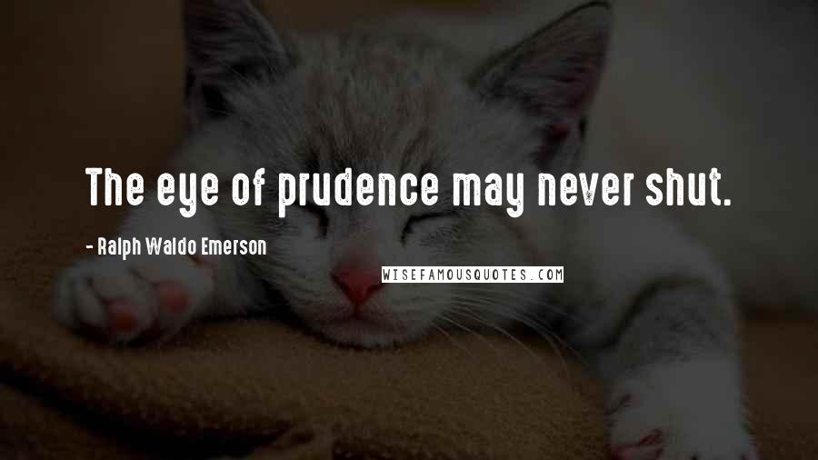 Ralph Waldo Emerson Quotes: The eye of prudence may never shut.