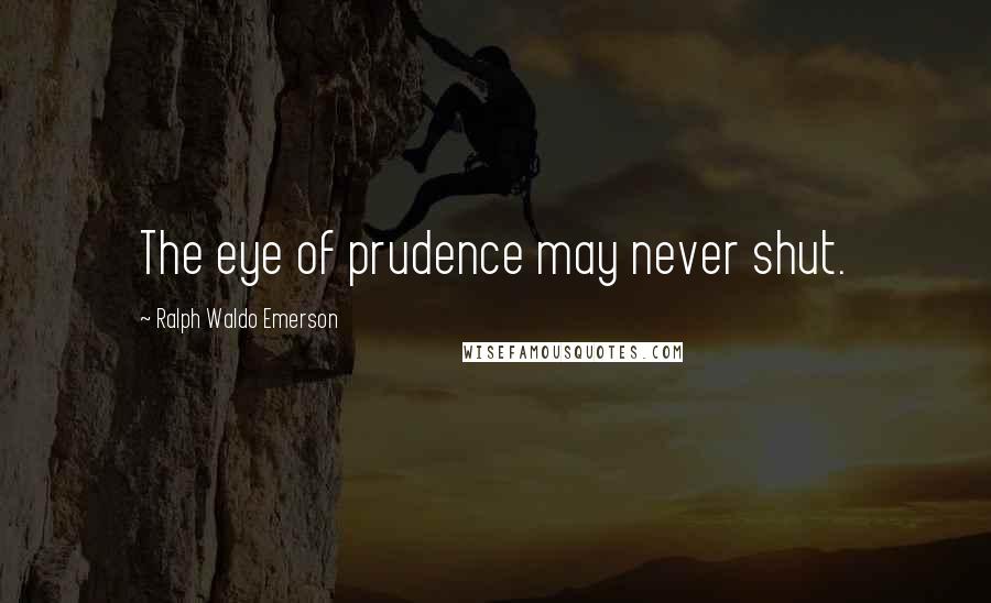Ralph Waldo Emerson Quotes: The eye of prudence may never shut.