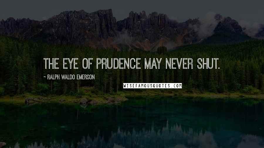 Ralph Waldo Emerson Quotes: The eye of prudence may never shut.