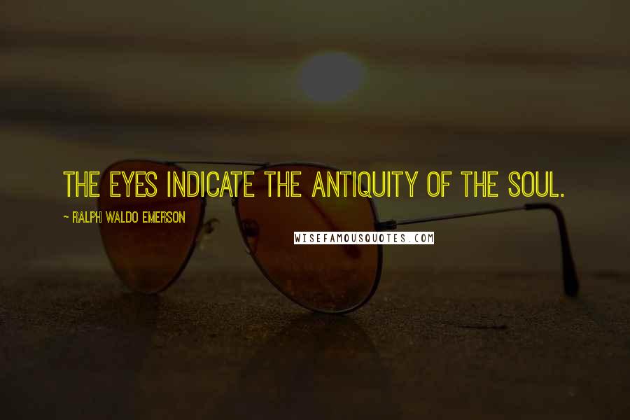 Ralph Waldo Emerson Quotes: The eyes indicate the antiquity of the soul.