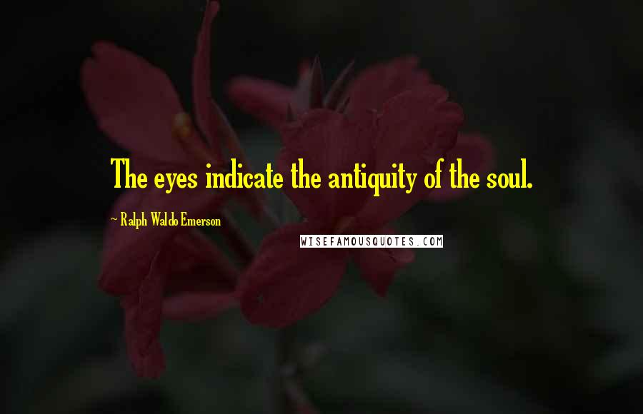 Ralph Waldo Emerson Quotes: The eyes indicate the antiquity of the soul.