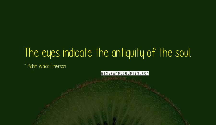 Ralph Waldo Emerson Quotes: The eyes indicate the antiquity of the soul.