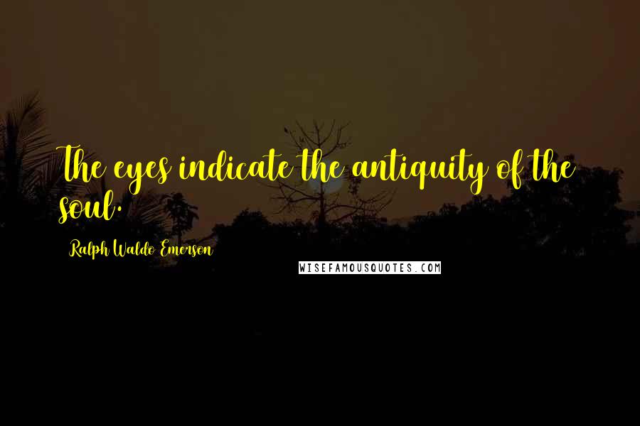 Ralph Waldo Emerson Quotes: The eyes indicate the antiquity of the soul.