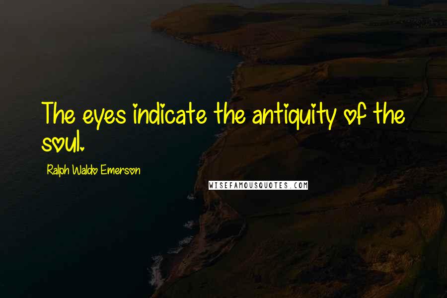 Ralph Waldo Emerson Quotes: The eyes indicate the antiquity of the soul.