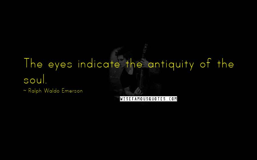 Ralph Waldo Emerson Quotes: The eyes indicate the antiquity of the soul.