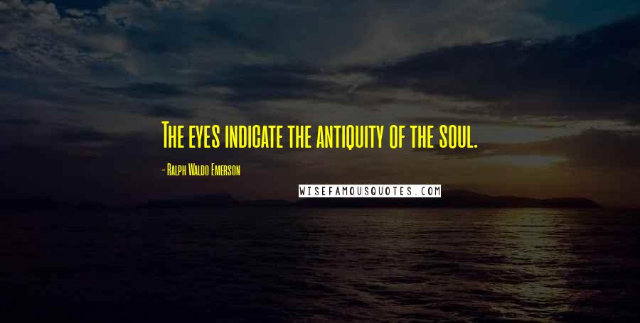 Ralph Waldo Emerson Quotes: The eyes indicate the antiquity of the soul.