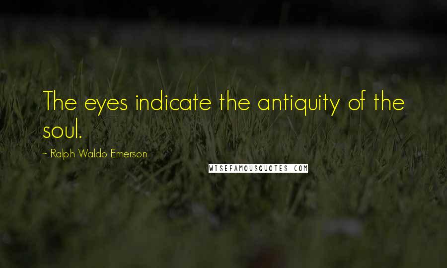 Ralph Waldo Emerson Quotes: The eyes indicate the antiquity of the soul.