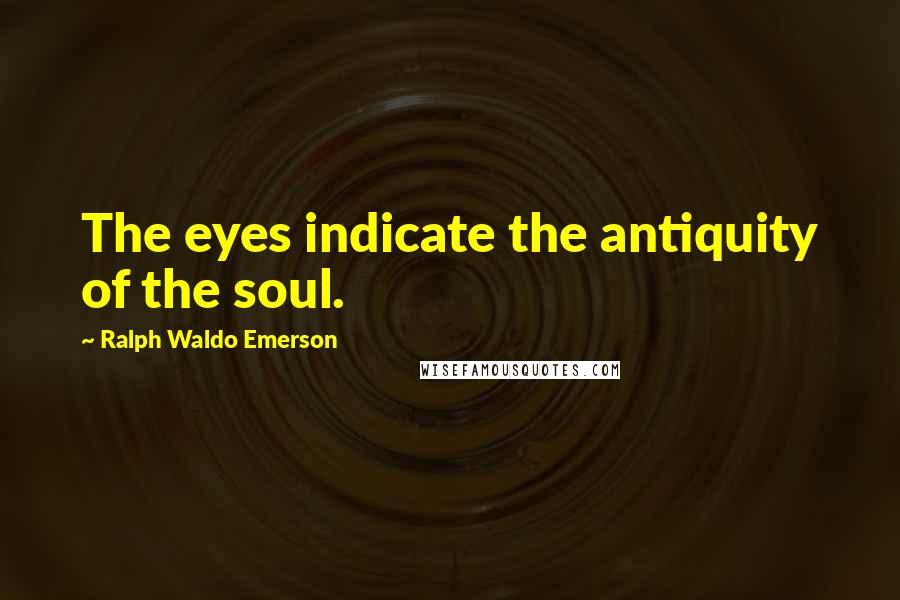 Ralph Waldo Emerson Quotes: The eyes indicate the antiquity of the soul.