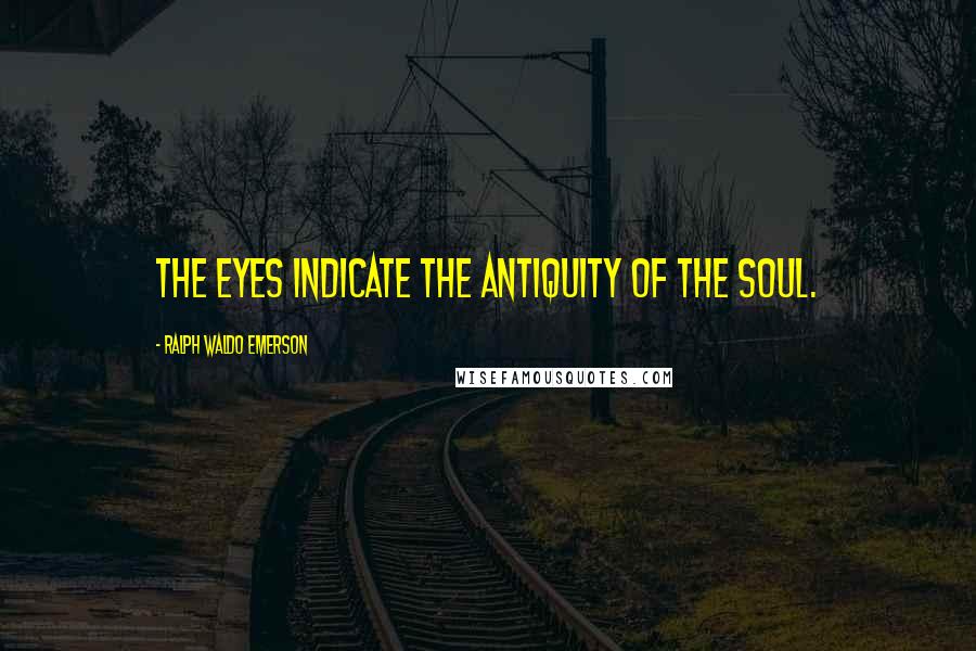 Ralph Waldo Emerson Quotes: The eyes indicate the antiquity of the soul.