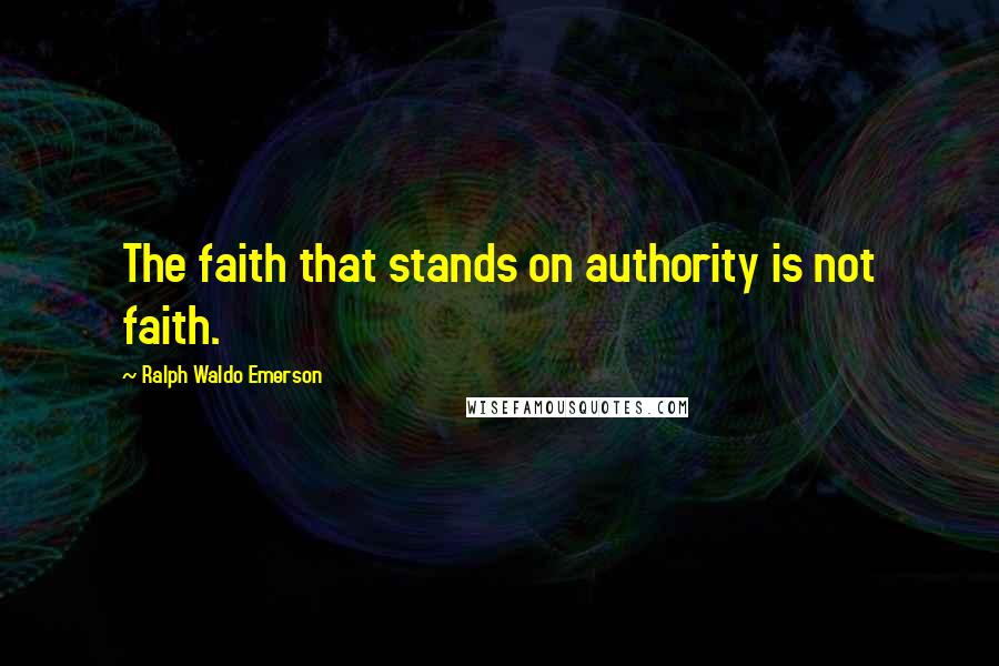 Ralph Waldo Emerson Quotes: The faith that stands on authority is not faith.